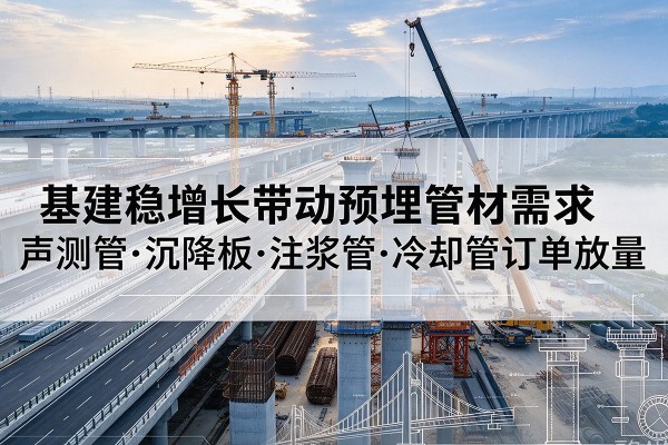 商南基建稳增长带动预埋监测管材需求，声测管、沉降板、注浆管订单持续放量
