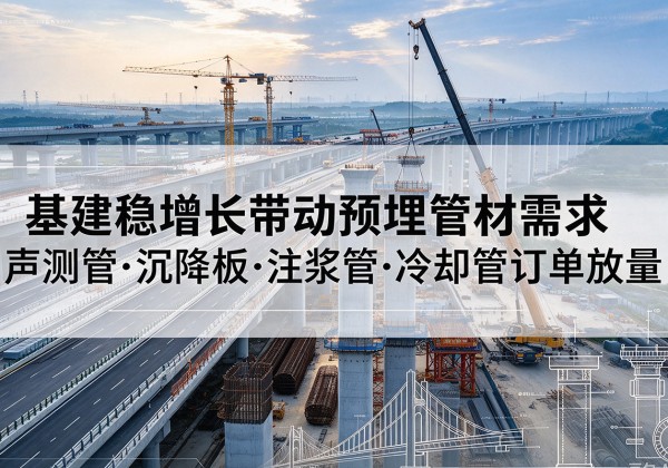 商南基建稳增长带动预埋监测管材需求，声测管、沉降板、注浆管订单持续放量