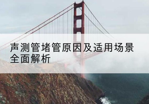 商南声测管堵管的主要原因有哪些？-声测管堵管原因及适用场景全面解析